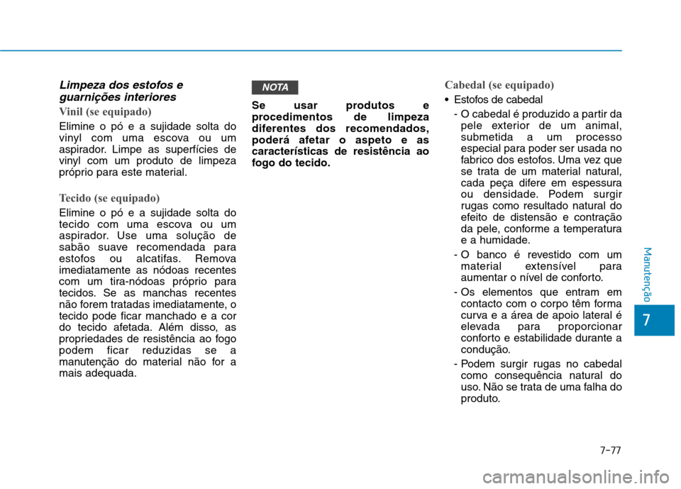 Hyundai Ioniq Electric 2017 Manual do proprietário (in Portuguese) 7-77
7
Manutenção
Limpeza dos estofos eguarnições interiores
Vinil (se equipado)
Elimine o pó e a sujidade solta do
vinyl com uma escova ou um
aspirador. Limpe as superfícies de
vinyl com um pr Hyundai Ioniq Electric 2017 Manual do proprietário (in Portuguese) 7-77
7
Manutenção
Limpeza dos estofos eguarnições interiores
Vinil (se equipado)
Elimine o pó e a sujidade solta do
vinyl com uma escova ou um
aspirador. Limpe as superfícies de
vinyl com um pr