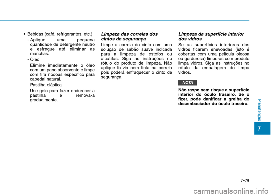 Hyundai Ioniq Electric 2017 Manual do proprietário (in Portuguese) Bebidas (café, refrigerantes, etc.)- Aplique uma pequena quantidade de detergente neutroe esfregue até eliminar as
manchas.
- Óleo
Elimine imediatamente o óleo
com um pano absorvente e limpe
com Hyundai Ioniq Electric 2017 Manual do proprietário (in Portuguese) Bebidas (café, refrigerantes, etc.)- Aplique uma pequena quantidade de detergente neutroe esfregue até eliminar as
manchas.
- Óleo
Elimine imediatamente o óleo
com um pano absorvente e limpe
com