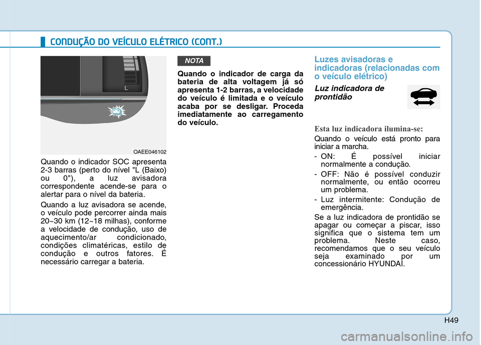 Hyundai Ioniq Electric 2017 Manual do proprietário (in Portuguese) H49
CCOO NNDDUU ÇÇÃÃ OO DD OO VV EEÍÍCC UU LLOO EE LLÉÉ TT RR IICC OO (( CC OO NNTT..))
Quando o indicador SOC apresenta
2-3 barras (perto do nível "L (Baixo)
ou 0"), a luz avisadora Hyundai Ioniq Electric 2017 Manual do proprietário (in Portuguese) H49
CCOO NNDDUU ÇÇÃÃ OO DD OO VV EEÍÍCC UU LLOO EE LLÉÉ TT RR IICC OO (( CC OO NNTT..))
Quando o indicador SOC apresenta
2-3 barras (perto do nível "L (Baixo)
ou 0"), a luz avisadora