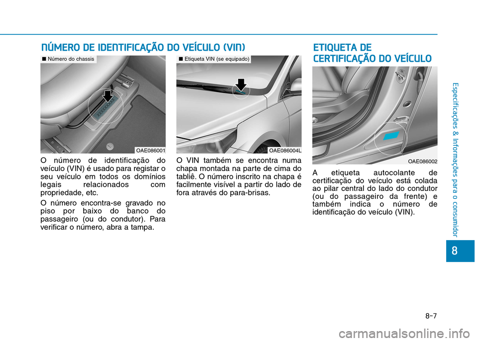 Hyundai Ioniq Electric 2017 Manual do proprietário (in Portuguese) 8-7
8
Especificações & Informações para o consumidor
O número de identificação do
veículo (VIN) é usado para registar o
seu veículo em todos os domínioslegais relacionados com
propriedade, Hyundai Ioniq Electric 2017 Manual do proprietário (in Portuguese) 8-7
8
Especificações & Informações para o consumidor
O número de identificação do
veículo (VIN) é usado para registar o
seu veículo em todos os domínioslegais relacionados com
propriedade,