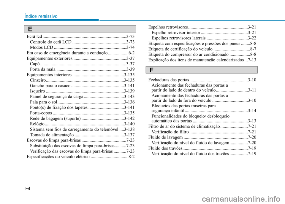 Hyundai Ioniq Electric 2017 Manual do proprietário (in Portuguese) I-4Ecrã lcd .........................................................................3-73
Controlo do ecrã LCD ...............................................3-73
Modos LCD ........................ Hyundai Ioniq Electric 2017 Manual do proprietário (in Portuguese) I-4Ecrã lcd .........................................................................3-73
Controlo do ecrã LCD ...............................................3-73
Modos LCD ........................