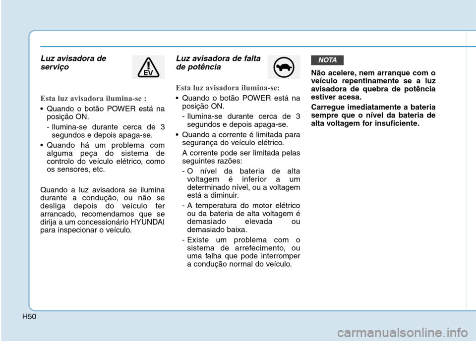 Hyundai Ioniq Electric 2017 Manual do proprietário (in Portuguese) H50
Luz avisadora deserviço
Esta luz avisadora ilumina-se :
Quando o botão POWER está na posição ON.
- Ilumina-se durante cerca de 3segundos e depois apaga-se.
Quando há um problema com algum Hyundai Ioniq Electric 2017 Manual do proprietário (in Portuguese) H50
Luz avisadora deserviço
Esta luz avisadora ilumina-se :
Quando o botão POWER está na posição ON.
- Ilumina-se durante cerca de 3segundos e depois apaga-se.
Quando há um problema com algum