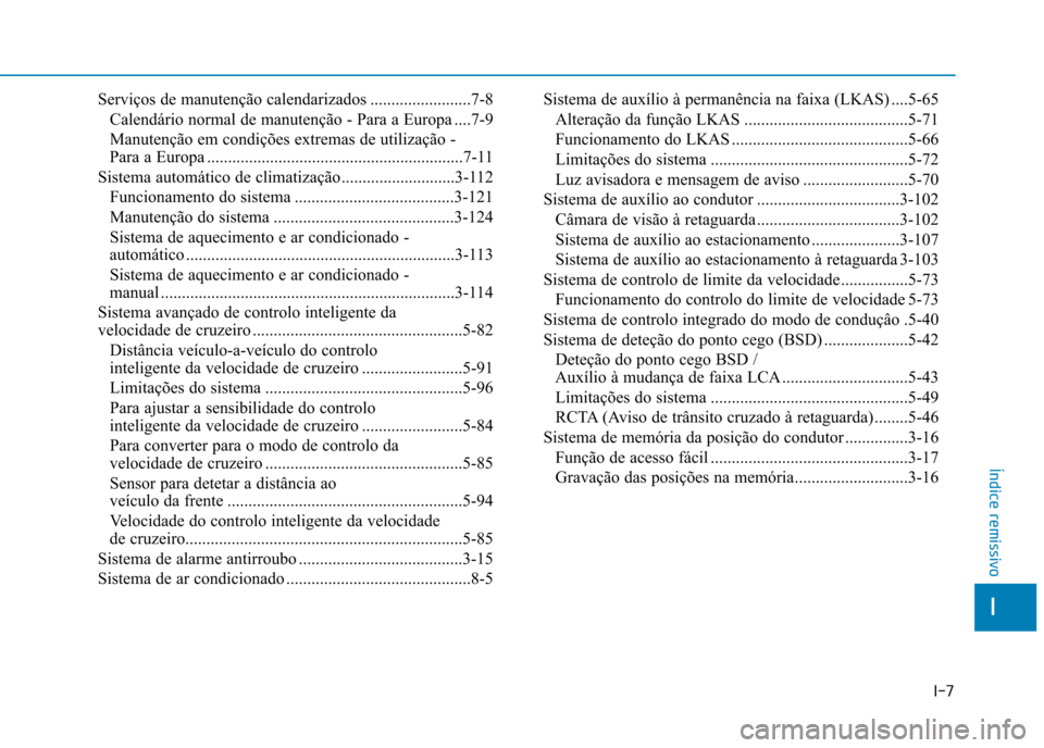 Hyundai Ioniq Electric 2017  Manual do proprietário (in Portuguese) I-7
Serviços de manutenção calendarizados ........................7-8
Calendário normal de manutenção - Para a Europa ....7-9
Manutenção em condições extremas de utilização - 
Para a Europ