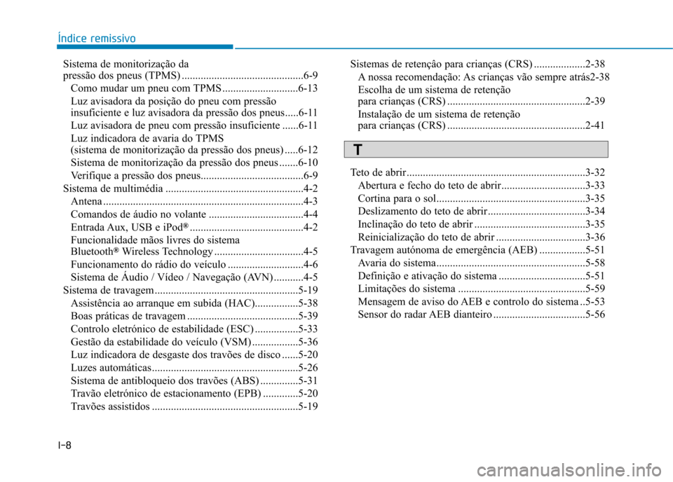 Hyundai Ioniq Electric 2017  Manual do proprietário (in Portuguese) I-8Sistema de monitorização da  
pressão dos pneus (TPMS) .............................................6-9
Como mudar um pneu com TPMS ............................6-13
Luz avisadora da posição do