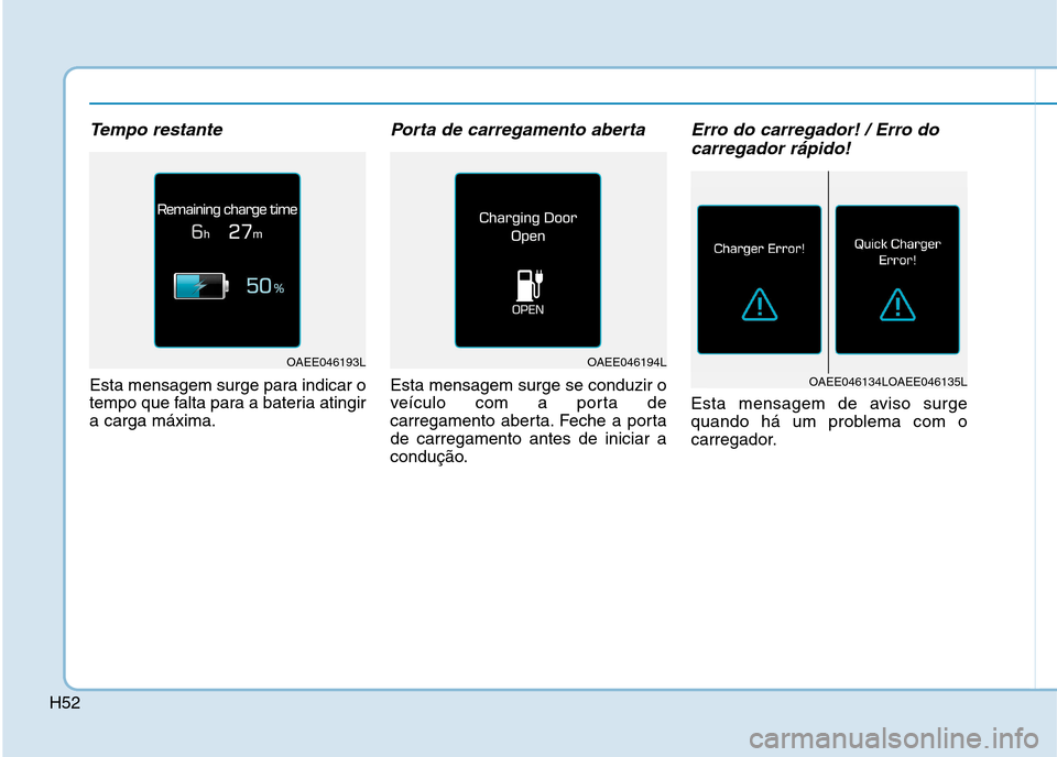 Hyundai Ioniq Electric 2017 Manual do proprietário (in Portuguese) H52
Tempo restante
Esta mensagem surge para indicar o
tempo que falta para a bateria atingira carga máxima.
Porta de carregamento aberta
Esta mensagem surge se conduzir o
veículo com a porta de
car Hyundai Ioniq Electric 2017 Manual do proprietário (in Portuguese) H52
Tempo restante
Esta mensagem surge para indicar o
tempo que falta para a bateria atingira carga máxima.
Porta de carregamento aberta
Esta mensagem surge se conduzir o
veículo com a porta de
car
