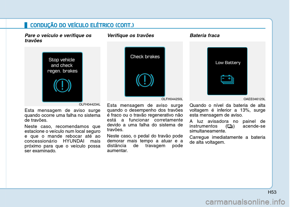 Hyundai Ioniq Electric 2017 Manual do proprietário (in Portuguese) H53
CCOO NNDDUU ÇÇÃÃ OO DD OO VV EEÍÍCC UU LLOO EE LLÉÉ TT RR IICC OO (( CC OO NNTT..))
Pare o veículo e verifique os
travões
Esta mensagem de aviso surge
quando ocorre uma falha no Hyundai Ioniq Electric 2017 Manual do proprietário (in Portuguese) H53
CCOO NNDDUU ÇÇÃÃ OO DD OO VV EEÍÍCC UU LLOO EE LLÉÉ TT RR IICC OO (( CC OO NNTT..))
Pare o veículo e verifique os
travões
Esta mensagem de aviso surge
quando ocorre uma falha no