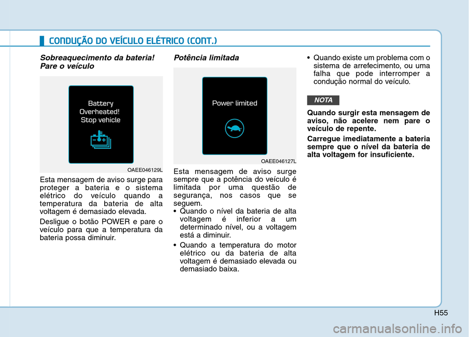 Hyundai Ioniq Electric 2017 Manual do proprietário (in Portuguese) H55
CCOO NNDDUU ÇÇÃÃ OO DD OO VV EEÍÍCC UU LLOO EE LLÉÉ TT RR IICC OO (( CC OO NNTT..))
Sobreaquecimento da bateria!
Pare o veículo
Esta mensagem de aviso surge para
proteger a bater Hyundai Ioniq Electric 2017 Manual do proprietário (in Portuguese) H55
CCOO NNDDUU ÇÇÃÃ OO DD OO VV EEÍÍCC UU LLOO EE LLÉÉ TT RR IICC OO (( CC OO NNTT..))
Sobreaquecimento da bateria!
Pare o veículo
Esta mensagem de aviso surge para
proteger a bater