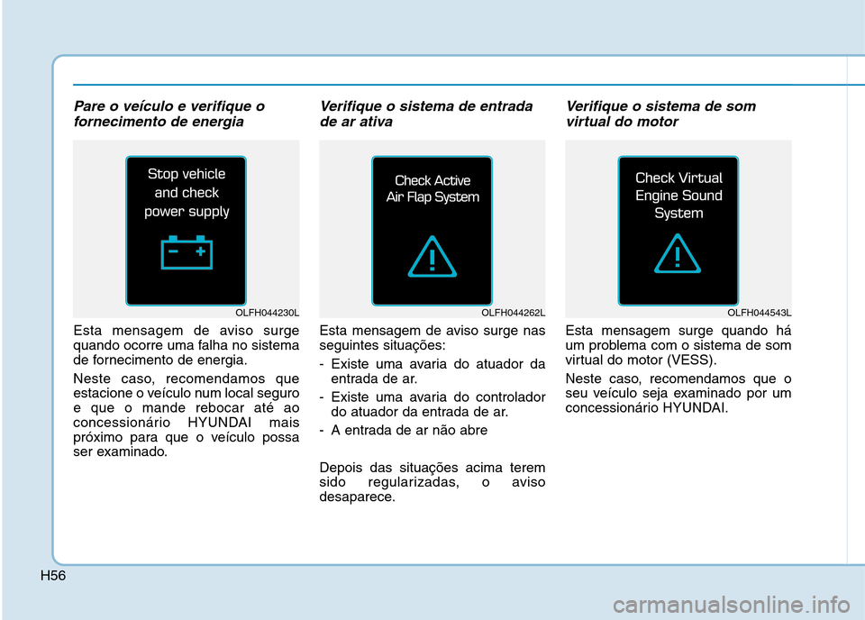 Hyundai Ioniq Electric 2017 Manual do proprietário (in Portuguese) H56
Pare o veículo e verifique ofornecimento de energia
Esta mensagem de aviso surge
quando ocorre uma falha no sistema
de fornecimento de energia.
Neste caso, recomendamos que
estacione o veícu Hyundai Ioniq Electric 2017 Manual do proprietário (in Portuguese) H56
Pare o veículo e verifique ofornecimento de energia
Esta mensagem de aviso surge
quando ocorre uma falha no sistema
de fornecimento de energia.
Neste caso, recomendamos que
estacione o veícu