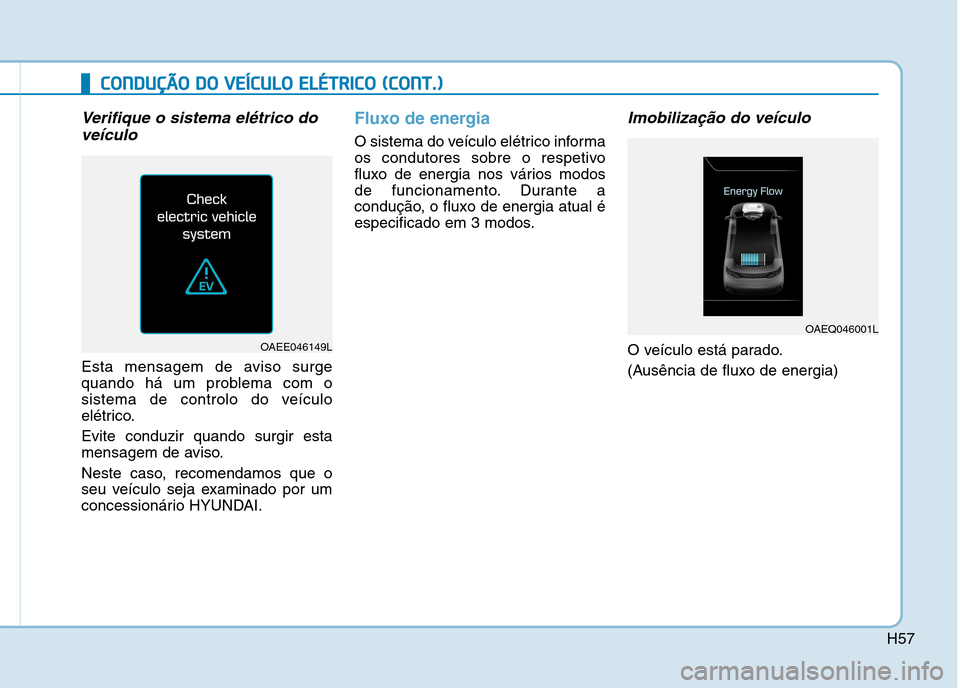 Hyundai Ioniq Electric 2017 Manual do proprietário (in Portuguese) H57
CCOO NNDDUU ÇÇÃÃ OO DD OO VV EEÍÍCC UU LLOO EE LLÉÉ TT RR IICC OO (( CC OO NNTT..))
Verifique o sistema elétrico do
veículo
Esta mensagem de aviso surge
quando há um problema c Hyundai Ioniq Electric 2017 Manual do proprietário (in Portuguese) H57
CCOO NNDDUU ÇÇÃÃ OO DD OO VV EEÍÍCC UU LLOO EE LLÉÉ TT RR IICC OO (( CC OO NNTT..))
Verifique o sistema elétrico do
veículo
Esta mensagem de aviso surge
quando há um problema c