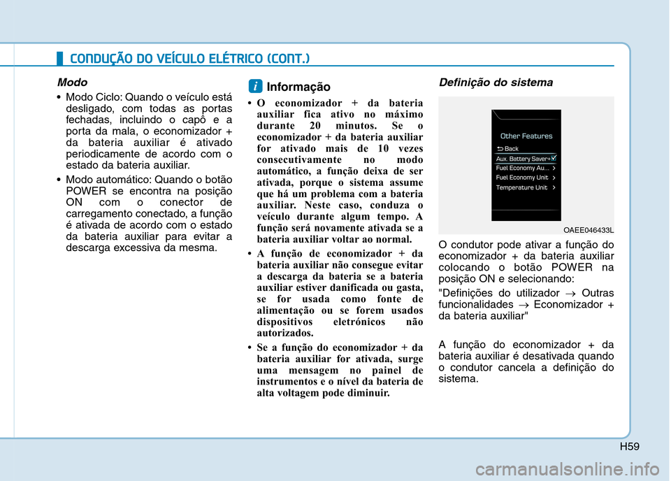 Hyundai Ioniq Electric 2017 Manual do proprietário (in Portuguese) H59
Modo
Modo Ciclo: Quando o veículo estádesligado, com todas as portas
fechadas, incluindo o capô e a
porta da mala, o economizador +
da bateria auxiliar é ativado
periodicamente de acordo com Hyundai Ioniq Electric 2017 Manual do proprietário (in Portuguese) H59
Modo
Modo Ciclo: Quando o veículo estádesligado, com todas as portas
fechadas, incluindo o capô e a
porta da mala, o economizador +
da bateria auxiliar é ativado
periodicamente de acordo com