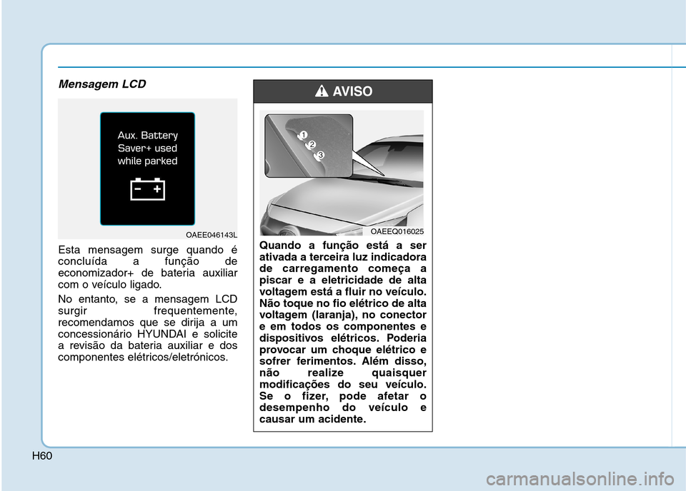 Hyundai Ioniq Electric 2017 Manual do proprietário (in Portuguese) H60
Mensagem LCD
Esta mensagem surge quando é concluída a função de
economizador+ de bateria auxiliar
com o veículo ligado.
No entanto, se a mensagem LCD
surgir frequentemente,
recomendamos que Hyundai Ioniq Electric 2017 Manual do proprietário (in Portuguese) H60
Mensagem LCD
Esta mensagem surge quando é concluída a função de
economizador+ de bateria auxiliar
com o veículo ligado.
No entanto, se a mensagem LCD
surgir frequentemente,
recomendamos que