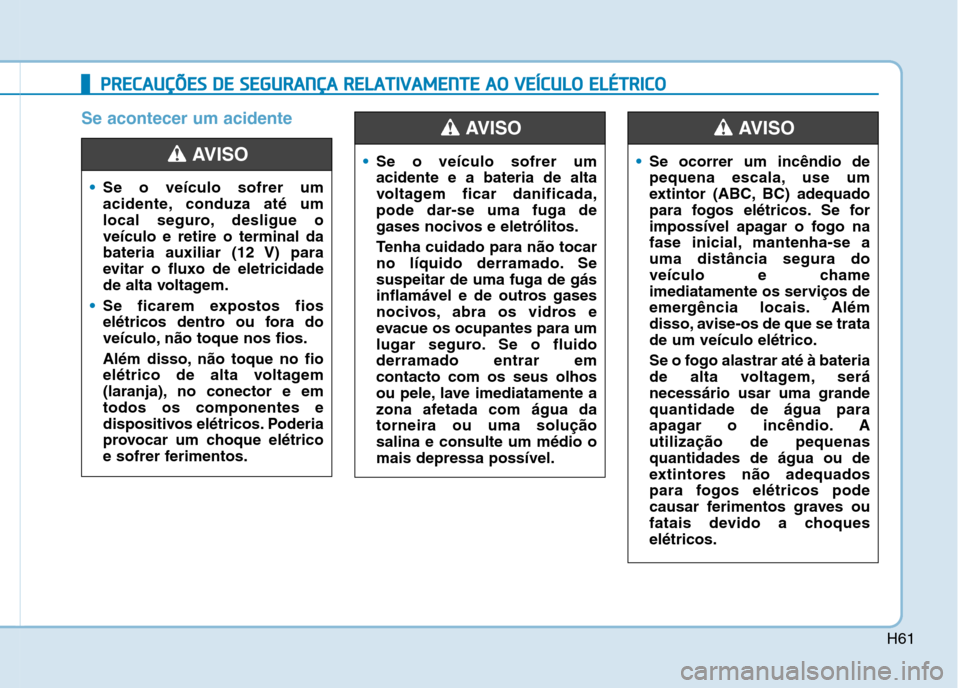 Hyundai Ioniq Electric 2017 Manual do proprietário (in Portuguese) H61
Se acontecer um acidente
PPRR EECCAA UU ÇÇÕÕ EESS DD EE SS EE GG UU RRAA NN ÇÇAA RR EELLAA TTIIVV AA MM EENN TTEE AA OO VV EEÍÍCC UU LLOO EE LLÉÉ TT RR IICC OO
Se o veículo so Hyundai Ioniq Electric 2017 Manual do proprietário (in Portuguese) H61
Se acontecer um acidente
PPRR EECCAA UU ÇÇÕÕ EESS DD EE SS EE GG UU RRAA NN ÇÇAA RR EELLAA TTIIVV AA MM EENN TTEE AA OO VV EEÍÍCC UU LLOO EE LLÉÉ TT RR IICC OO
Se o veículo so