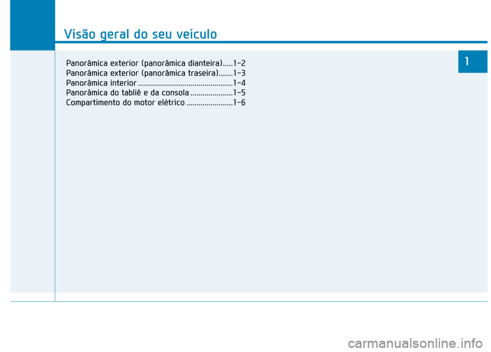 Hyundai Ioniq Electric 2017 Manual do proprietário (in Portuguese) Visão geral do seu veículo
1
Visão geral do seu veículo
1Panorâmica exterior (panorâmica dianteira).....1-2
Panorâmica exterior (panorâmica traseira).......1-3
Panorâmica interior .......... Hyundai Ioniq Electric 2017 Manual do proprietário (in Portuguese) Visão geral do seu veículo
1
Visão geral do seu veículo
1Panorâmica exterior (panorâmica dianteira).....1-2
Panorâmica exterior (panorâmica traseira).......1-3
Panorâmica interior ..........