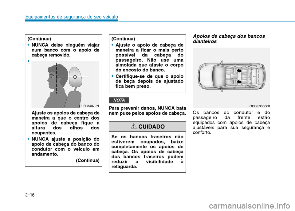 Hyundai Ioniq Electric 2017  Manual do proprietário (in Portuguese) 2-16
Equipamentos de segurança do seu veículo
Para prevenir danos, NUNCA bata 
nem puxe pelos apoios de cabeça.
Apoios de cabeça dos bancosdianteiros
Os bancos do condutor e dopassageiro da frente