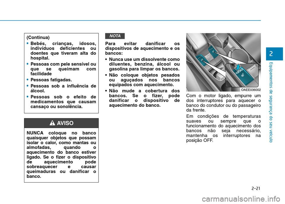 Hyundai Ioniq Electric 2017  Manual do proprietário (in Portuguese) 2-21
Equipamentos de segurança do seu veículo
2
Para evitar danificar os 
dispositivos de aquecimento e osbancos: 
 Nunca use um dissolvente comodiluentes, benzina, álcool ou gasolina para limpar o