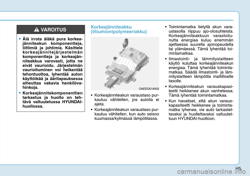 Hyundai Ioniq Electric 2017  Omistajan Käsikirja (in Finnish) H5
Korkeajänniteakku 
(litiumionipolymeeriakku) Korkeajänniteakun varaustaso pur-
kautuu vähitellen, jos autolla ei 
ajeta. 
 Korkeajänniteakun varaustaso pur-
kautuu vähitellen, kun auto seisoo 