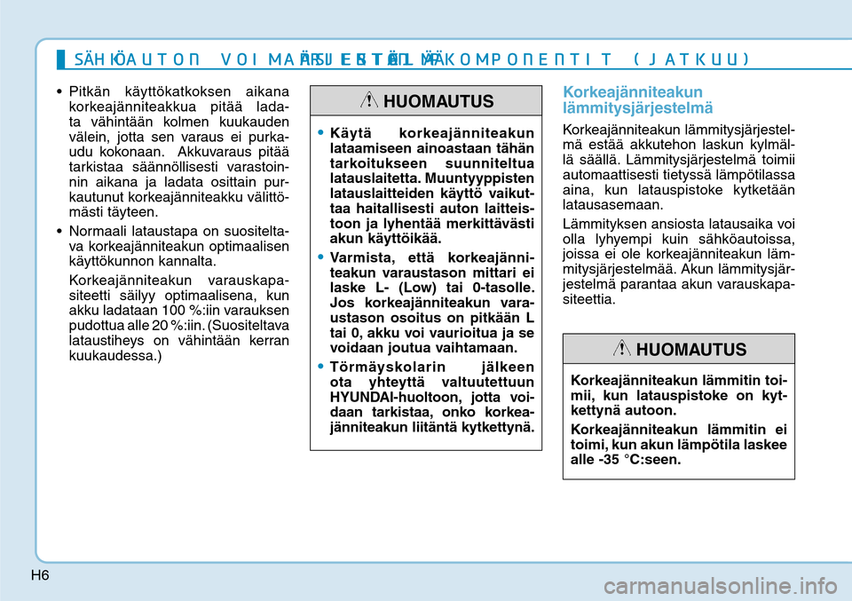 Hyundai Ioniq Electric 2017  Omistajan Käsikirja (in Finnish) H6

korkeajänniteakkua pitää lada-
ta vähintään kolmen kuukauden 
välein, jotta sen varaus ei purka-
udu kokonaan.  Akkuvaraus pitää 
tarkistaa säännöllisesti varastoin-
nin aikana ja lada