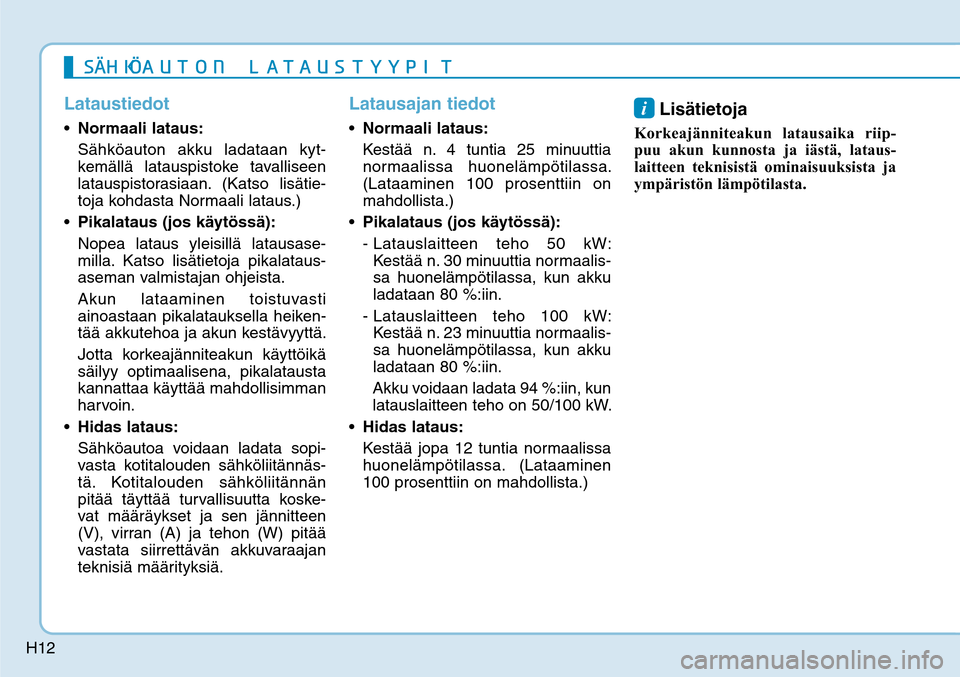 Hyundai Ioniq Electric 2017  Omistajan Käsikirja (in Finnish) H12
LataustiedotNormaali lataus:
  Sähköauton akku ladataan kyt-
kemällä latauspistoke tavalliseen 
latauspistorasiaan. (Katso lisätie-
toja kohdasta Normaali lataus.)
Pikalataus (jos käytössä