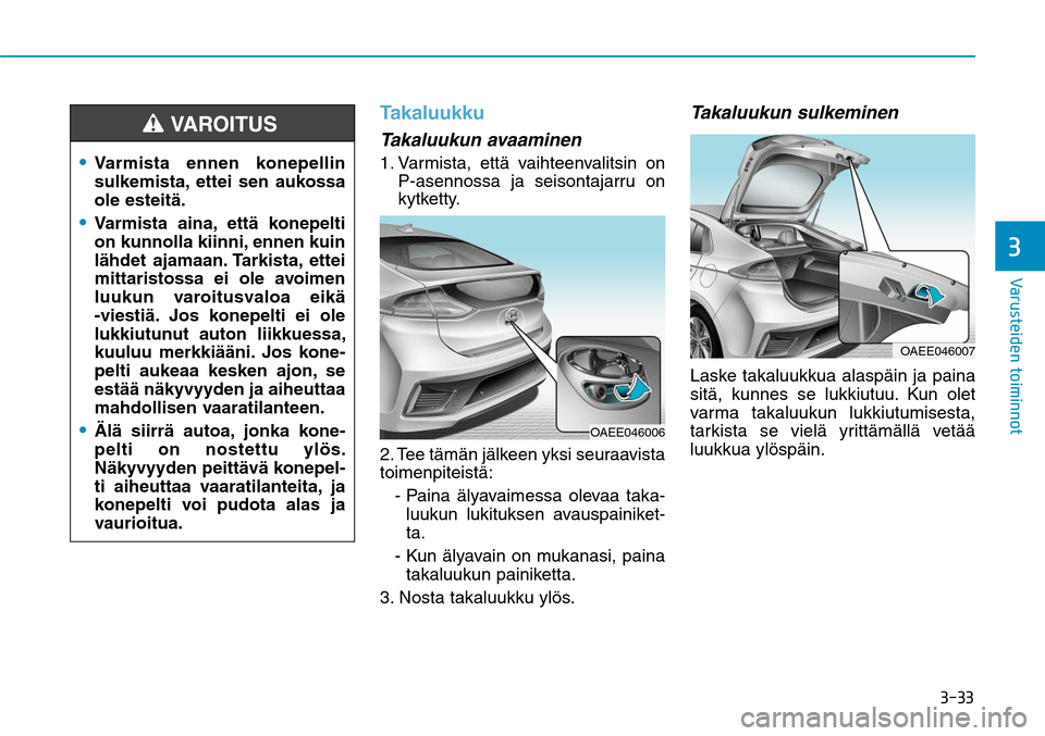 Hyundai Ioniq Electric 2017  Omistajan Käsikirja (in Finnish) ����
�7�B�S�V�T�U�F�J�E�F�O��U�P�J�N�J�O�O�P�U�
TakaluukkuTakaluukun avaaminen1.  Varmista, että vaihteenvalitsin on 
P-asennossa ja seisontajarru on 
kytketty.
2. Tee tämän jälkeen yksi seu