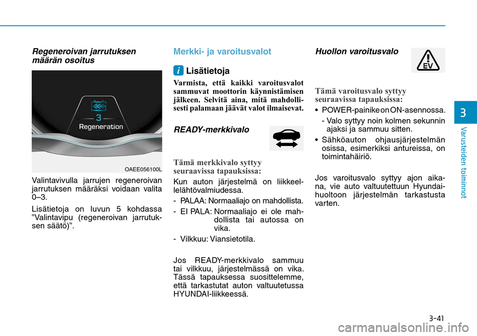 Hyundai Ioniq Electric 2017  Omistajan Käsikirja (in Finnish) ����
�7�B�S�V�T�U�F�J�E�F�O��U�P�J�N�J�O�O�P�U�
Regeneroivan jarrutuksen 
määrän osoitusValintavivulla jarrujen regeneroivan 
jarrutuksen määräksi voidaan valita 
0–3.
Lisätietoja on lu
