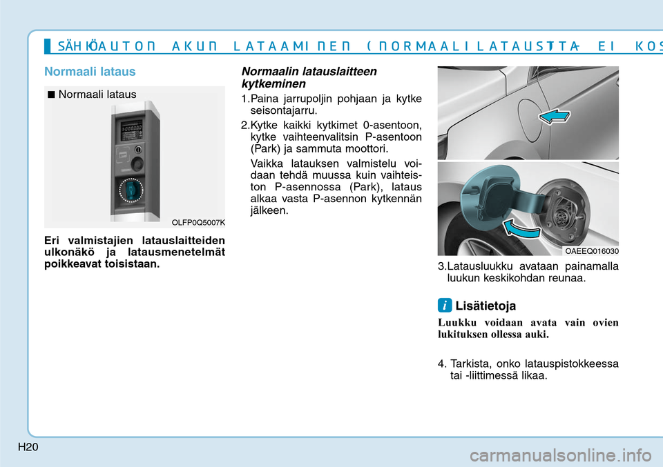 Hyundai Ioniq Electric 2017  Omistajan Käsikirja (in Finnish) H20
Normaali latausEri valmistajien latauslaitteiden 
ulkonäkö ja latausmenetelmät 
poikkeavat toisistaan.
Normaalin latauslaitteen 
kytkeminen1. Paina jarrupoljin pohjaan ja kytke 
seisontajarru. 