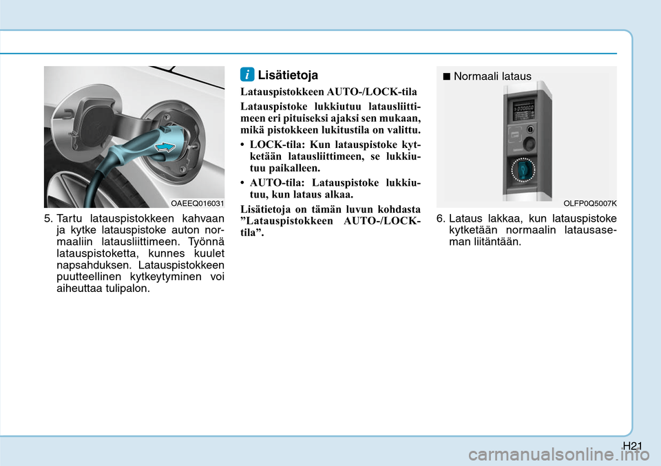 Hyundai Ioniq Electric 2017  Omistajan Käsikirja (in Finnish) H21
5. Tartu latauspistokkeen kahvaan 
ja kytke latauspistoke auton nor-
maaliin latausliittimeen. Työnnä 
latauspistoketta, kunnes kuulet 
napsahduksen. Latauspistokkeen 
puutteellinen kytkeytymine