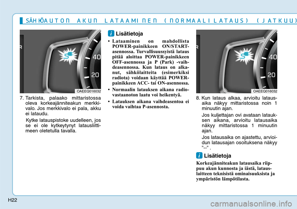 Hyundai Ioniq Electric 2017  Omistajan Käsikirja (in Finnish) H22
7. Tarkista, palaako mittaristossa 
oleva korkeajänniteakun merkki-
valo. Jos merkkivalo ei pala, akku 
ei lataudu. 
    Kytke latauspistoke uudelleen, jos 
se ei ole kytkeytynyt latausliitti-
me