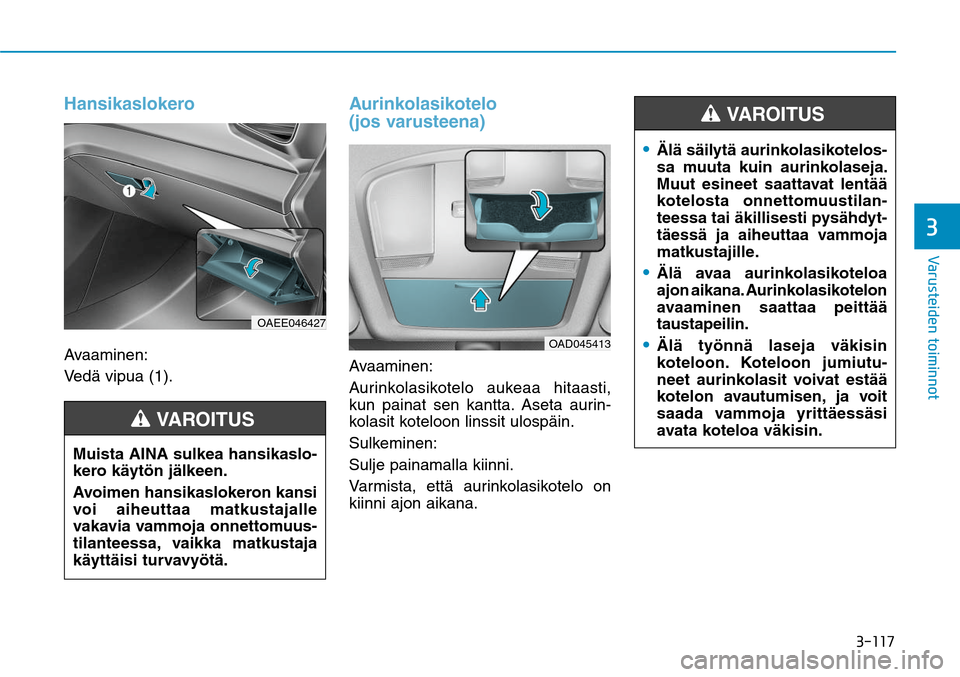 Hyundai Ioniq Electric 2017  Omistajan Käsikirja (in Finnish) �����
�7�B�S�V�T�U�F�J�E�F�O��U�P�J�N�J�O�O�P�U�
HansikaslokeroAvaaminen:
Vedä vipua (1).
Aurinkolasikotelo 
(jos varusteena)Avaaminen:
Aurinkolasikotelo aukeaa hitaasti, 
kun painat sen kantt