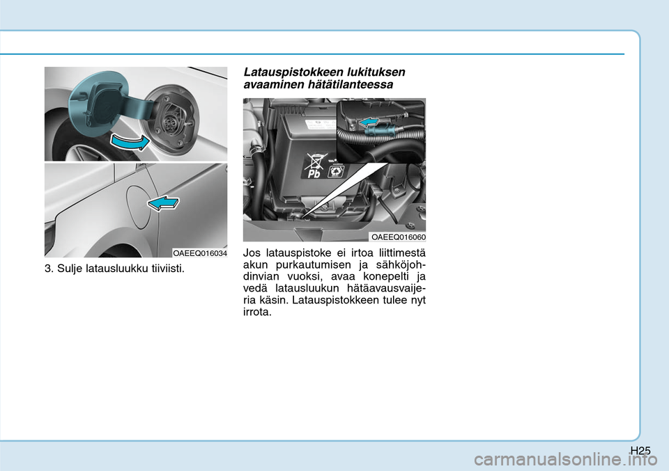 Hyundai Ioniq Electric 2017  Omistajan Käsikirja (in Finnish) H25
3.  Sulje latausluukku tiiviisti. 
Latauspistokkeen lukituksen 
avaaminen hätätilanteessaJos latauspistoke ei irtoa liittimestä 
akun purkautumisen ja sähköjoh-
dinvian vuoksi, avaa konepelti