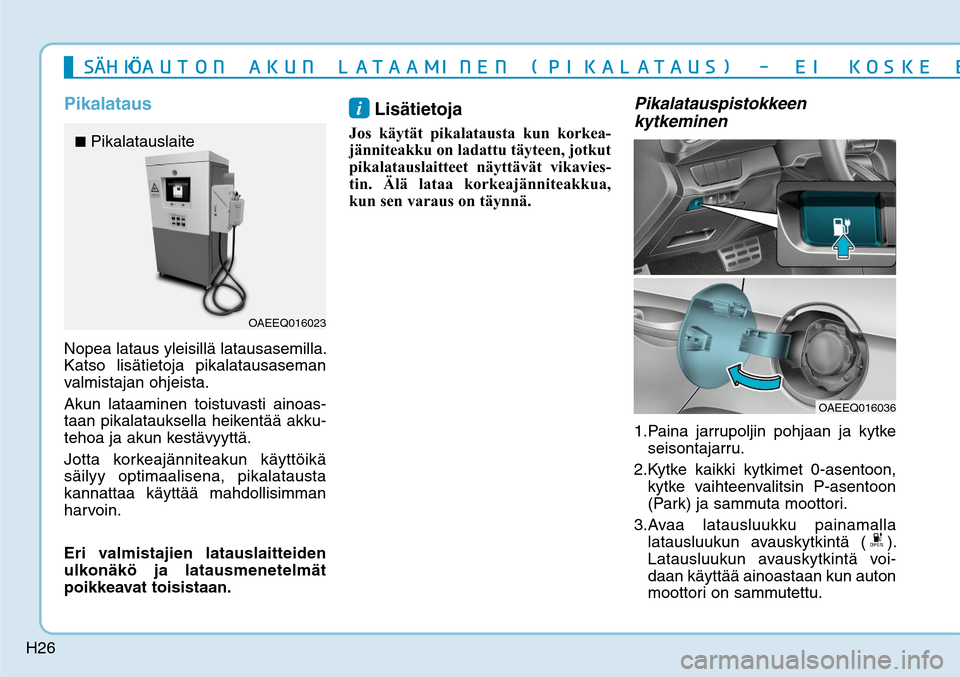 Hyundai Ioniq Electric 2017  Omistajan Käsikirja (in Finnish) H26
PikalatausNopea lataus yleisillä latausasemilla. 
Katso lisätietoja pikalatausaseman 
valmistajan ohjeista.
Akun lataaminen toistuvasti ainoas-
taan pikalatauksella heikentää akku-
tehoa ja ak