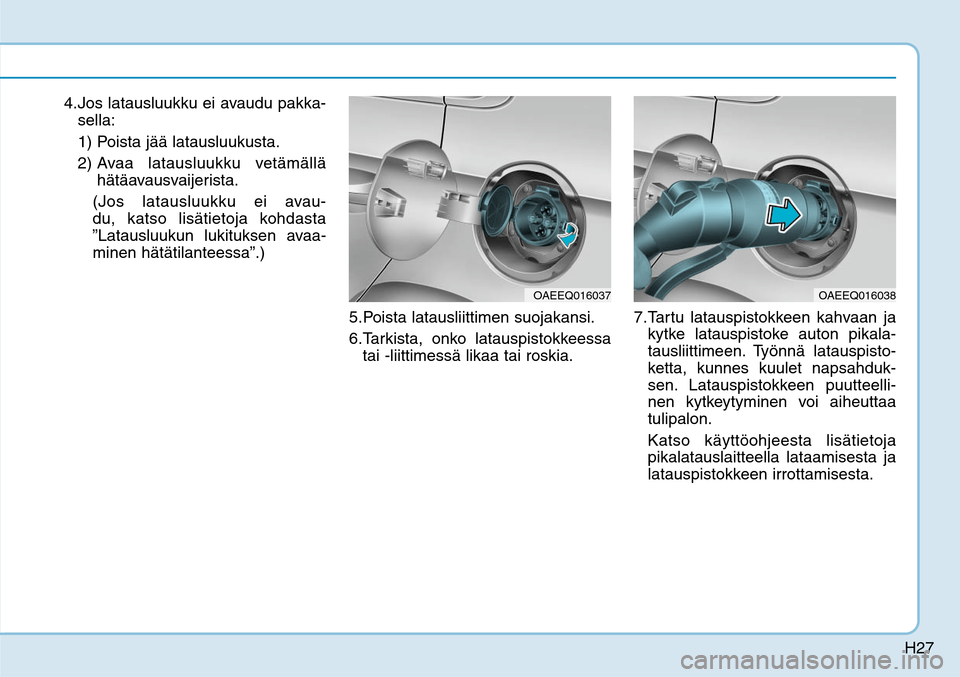 Hyundai Ioniq Electric 2017  Omistajan Käsikirja (in Finnish) H27
4. Jos latausluukku ei avaudu pakka-
sella:
 1)  Poista jää latausluukusta.
 2)  Avaa latausluukku vetämällä 
hätäavausvaijerista.
      (Jos latausluukku ei avau-
du, katso lisätietoja ko