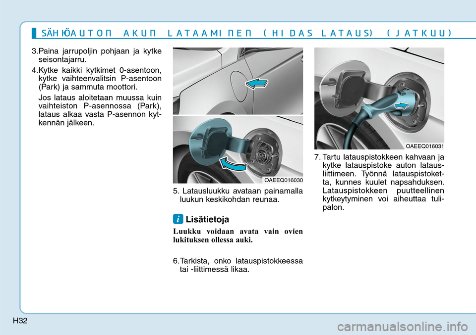 Hyundai Ioniq Electric 2017  Omistajan Käsikirja (in Finnish) H32
3. Paina jarrupoljin pohjaan ja kytke 
seisontajarru.
4. Kytke kaikki kytkimet 0-asentoon, 
kytke vaihteenvalitsin P-asentoon 
(Park) ja sammuta moottori.
  Jos lataus aloitetaan muussa kuin 
vaih