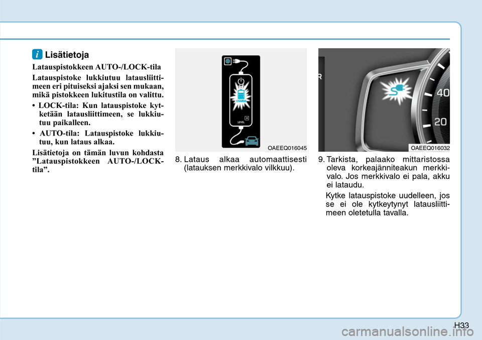 Hyundai Ioniq Electric 2017  Omistajan Käsikirja (in Finnish) H33
i Lisätietoja 
Latauspistokkeen AUTO-/LOCK-tila
Latauspistoke lukkiutuu latausliitti-
meen eri pituiseksi ajaksi sen mukaan, 
mikä pistokkeen lukitustila on valittu.  
• LOCK-tila: Kun latausp