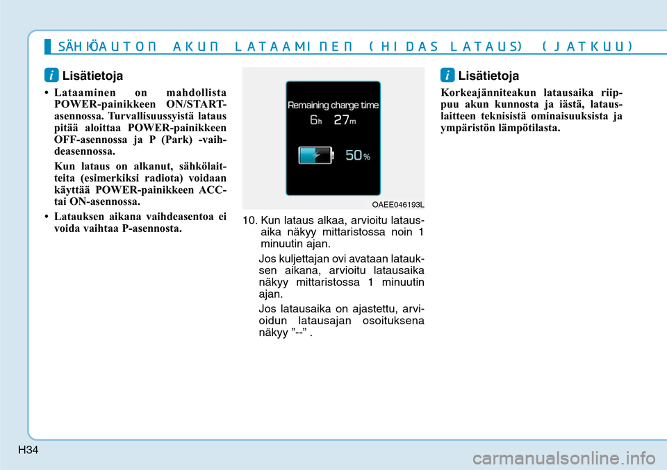 Hyundai Ioniq Electric 2017  Omistajan Käsikirja (in Finnish) H34
i Lisätietoja 
• Lataaminen on mahdollista 
POWER-painikkeen ON/START-
asennossa. Turvallisuussyistä lataus 
pitää aloittaa POWER-painikkeen 
OFF-asennossa ja P (Park) -vaih-
deasennossa.
  