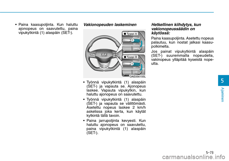 Hyundai Ioniq Electric 2017  Omistajan Käsikirja (in Finnish) ����
�"�K�B�N�J�O�F�O�

ajonopeus on saavutettu, paina 
vipukytkintä (1) alaspäin (SET-).
Vakionopeuden laskeminen 
(SET-) ja vapauta se. Ajonopeus 
laskee. Vapauta vipukytkin, kun 
haluttu ajo