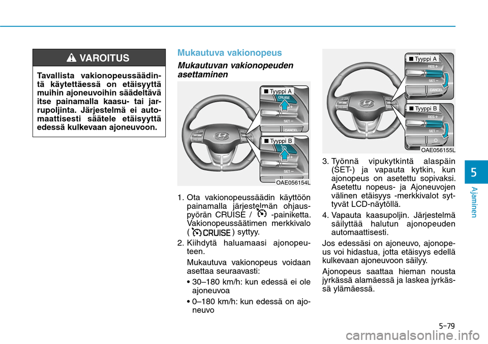 Hyundai Ioniq Electric 2017  Omistajan Käsikirja (in Finnish) ����
�"�K�B�N�J�O�F�O�
Mukautuva vakionopeusMukautuvan vakionopeuden 
asettaminen1.    Ota vakionopeussäädin käyttöön 
painamalla järjestelmän ohjaus-
pyörän CRUISE / 
 -painiketta. 
Vak