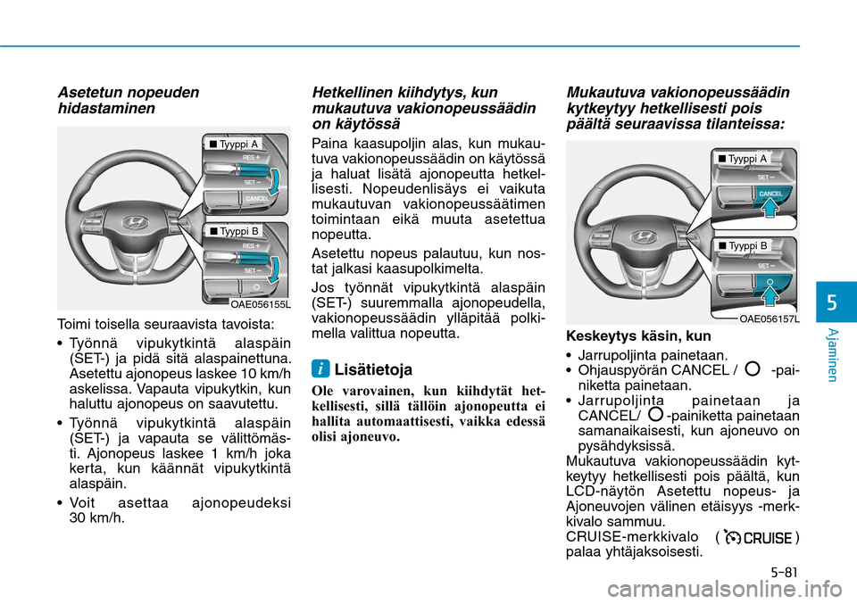 Hyundai Ioniq Electric 2017  Omistajan Käsikirja (in Finnish) ����
�"�K�B�N�J�O�F�O�
Asetetun nopeuden 
hidastaminenToimi toisella seuraavista tavoista:

(SET-) ja pidä sitä alaspainettuna. 
Asetettu ajonopeus laskee 10 km/h 
askelissa. Vapauta vipukytkin