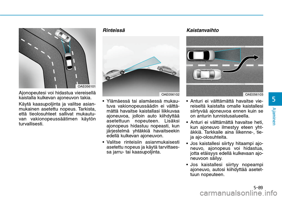 Hyundai Ioniq Electric 2017  Omistajan Käsikirja (in Finnish) ����
�"�K�B�N�J�O�F�O�
Ajonopeutesi voi hidastua viereisellä 
kaistalla kulkevan ajoneuvon takia.
Käytä kaasupoljinta ja valitse asian-
mukainen asetettu nopeus. Tarkista, 
että tieolosuhteet