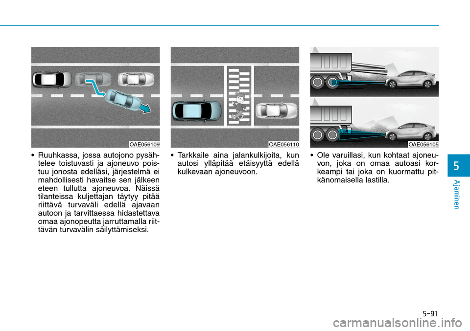 Hyundai Ioniq Electric 2017  Omistajan Käsikirja (in Finnish) ����
�"�K�B�N�J�O�F�O�
 Ruuhkassa, jossa autojono pysäh-
telee toistuvasti ja ajoneuvo pois-
tuu jonosta edelläsi, järjestelmä ei 
mahdollisesti havaitse sen jälkeen 
eteen tullutta ajoneuvo