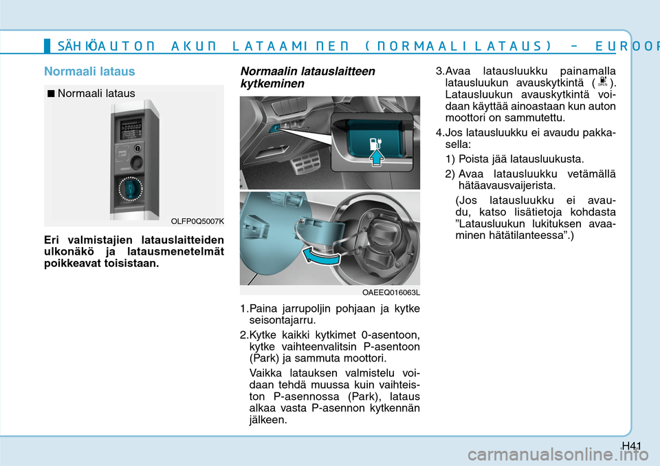 Hyundai Ioniq Electric 2017  Omistajan Käsikirja (in Finnish) H41
Normaali latausEri valmistajien latauslaitteiden 
ulkonäkö ja latausmenetelmät 
poikkeavat toisistaan.
Normaalin latauslaitteen 
kytkeminen1. Paina jarrupoljin pohjaan ja kytke 
seisontajarru. 