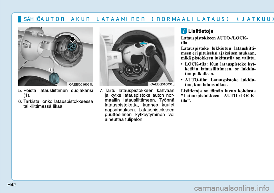 Hyundai Ioniq Electric 2017  Omistajan Käsikirja (in Finnish) H42
5. Poista latausliittimen suojakansi 
(1).  
6. Tarkista, onko latauspistokkeessa 
tai -liittimessä likaa. 7. Tartu latauspistokkeen kahvaan 
ja kytke latauspistoke auton nor-
maaliin latausliitt