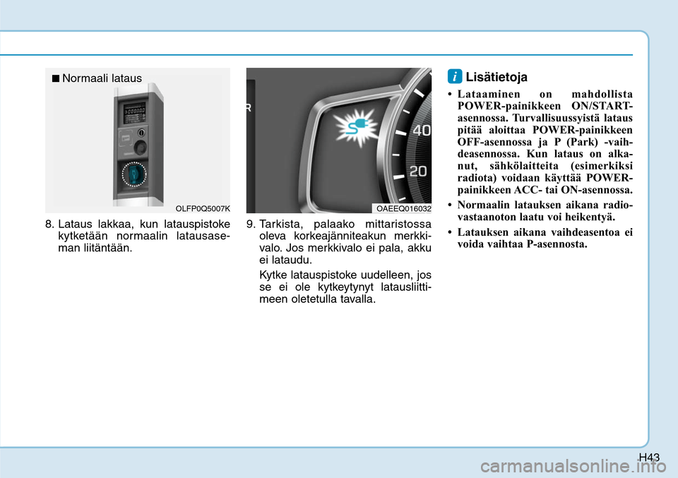 Hyundai Ioniq Electric 2017  Omistajan Käsikirja (in Finnish) H43
8. Lataus lakkaa, kun latauspistoke 
kytketään normaalin latausase-
man liitäntään.9. Tarkista, palaako mittaristossa 
oleva korkeajänniteakun merkki-
valo. Jos merkkivalo ei pala, akku 
ei 