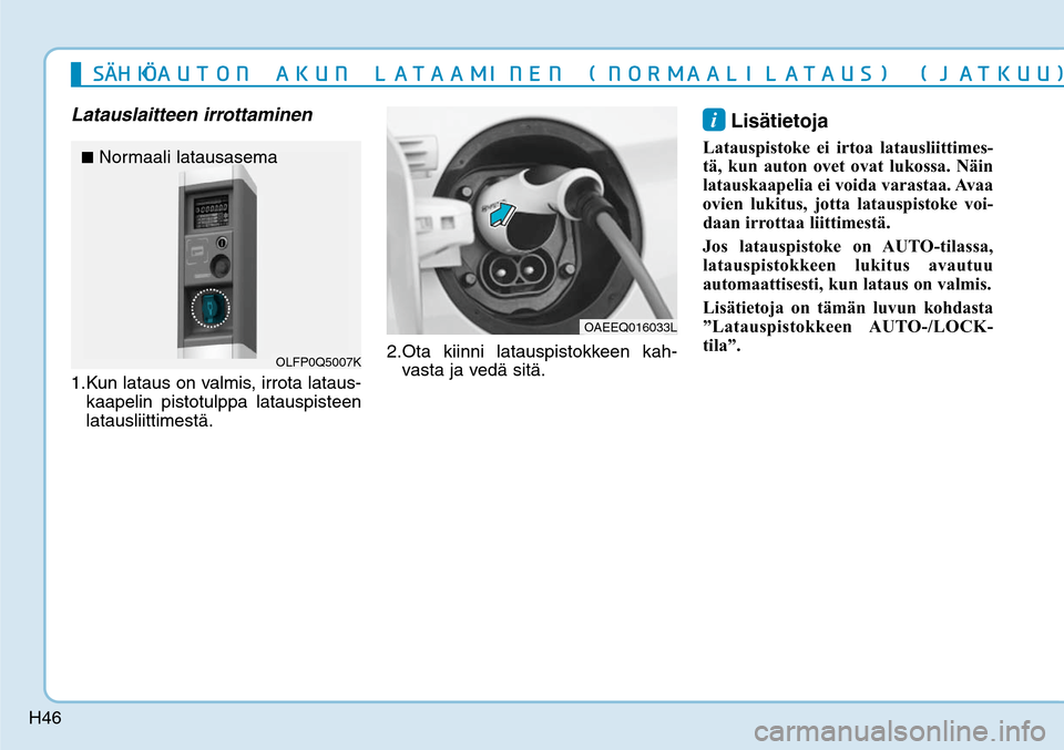 Hyundai Ioniq Electric 2017  Omistajan Käsikirja (in Finnish) H46
Latauslaitteen irrottaminen1. Kun lataus on valmis, irrota lataus-
kaapelin pistotulppa latauspisteen 
latausliittimestä. 2. Ota kiinni latauspistokkeen kah-
vasta ja vedä sitä.
i Lisätietoja 