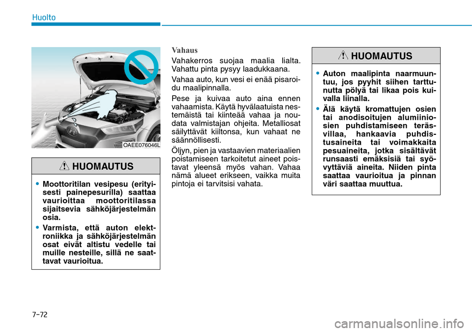 Hyundai Ioniq Electric 2017  Omistajan Käsikirja (in Finnish) �����)�V�P�M�U�P
VahausVahakerros suojaa maalia lialta. 
Vahattu pinta pysyy laadukkaana. 
Vahaa auto, kun vesi ei enää pisaroi-
du maalipinnalla.
Pese ja kuivaa auto aina ennen 
vahaamista. Kä