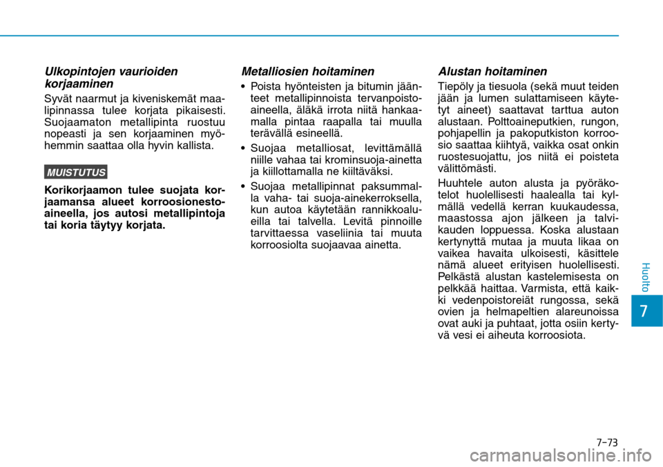Hyundai Ioniq Electric 2017  Omistajan Käsikirja (in Finnish) ����
��)�V�P�M�U�P
Ulkopintojen vaurioiden 
korjaaminen Syvät naarmut ja kiveniskemät maa-
lipinnassa tulee korjata pikaisesti. 
Suojaamaton metallipinta ruostuu 
nopeasti ja sen korjaaminen my