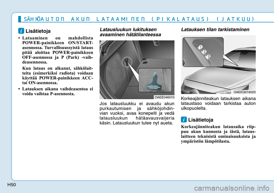 Hyundai Ioniq Electric 2017  Omistajan Käsikirja (in Finnish) H50
i Lisätietoja 
• Lataaminen on mahdollista 
POWER-painikkeen ON/START-
asennossa. Turvallisuussyistä lataus 
pitää aloittaa POWER-painikkeen 
OFF-asennossa ja P (Park) -vaih-
deasennossa.
  