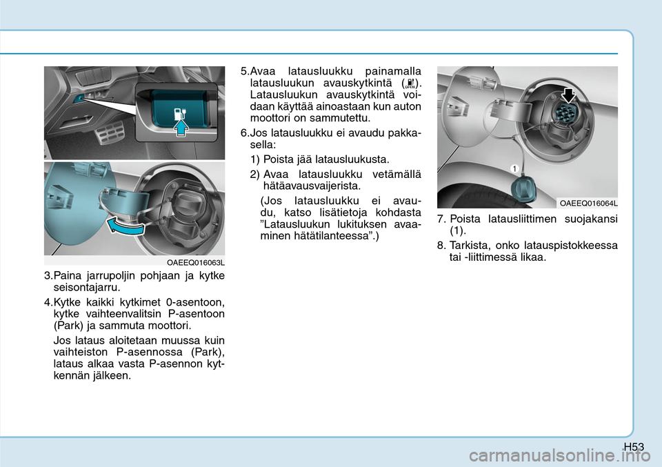Hyundai Ioniq Electric 2017  Omistajan Käsikirja (in Finnish) H53
3. Paina jarrupoljin pohjaan ja kytke 
seisontajarru.
4. Kytke kaikki kytkimet 0-asentoon, 
kytke vaihteenvalitsin P-asentoon 
(Park) ja sammuta moottori.
  Jos lataus aloitetaan muussa kuin 
vaih