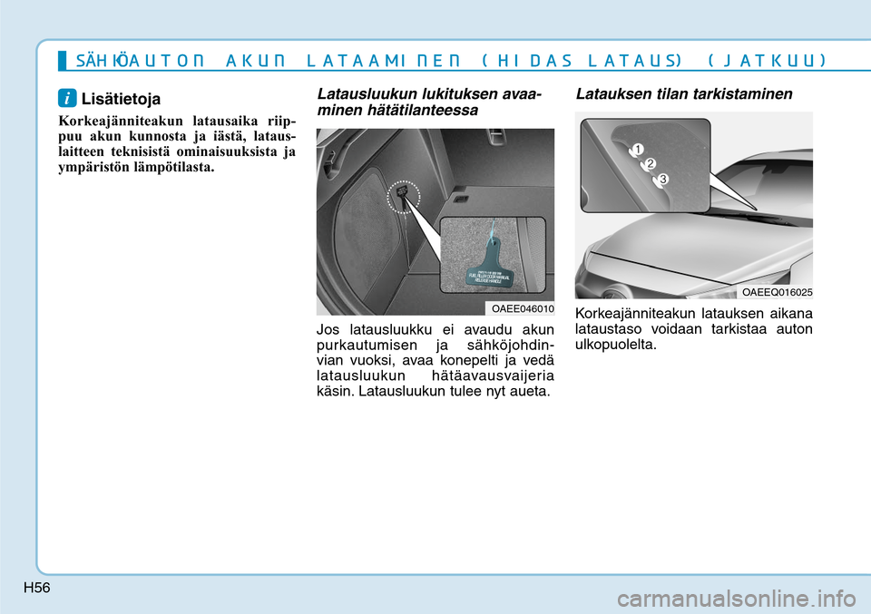 Hyundai Ioniq Electric 2017  Omistajan Käsikirja (in Finnish) H56
i Lisätietoja 
Korkeajänniteakun latausaika riip-
puu akun kunnosta ja iästä, lataus-
laitteen teknisistä ominaisuuksista ja 
ympäristön lämpötilasta. 
Latausluukun lukituksen avaa-
minen