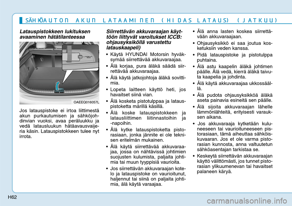 Hyundai Ioniq Electric 2017  Omistajan Käsikirja (in Finnish) H62
Latauspistokkeen lukituksen 
avaaminen hätätilanteessaJos latauspistoke ei irtoa liittimestä 
akun purkautumisen ja sähköjoh-
dinvian vuoksi, avaa peräluukku ja 
vedä latausluukun hätäava