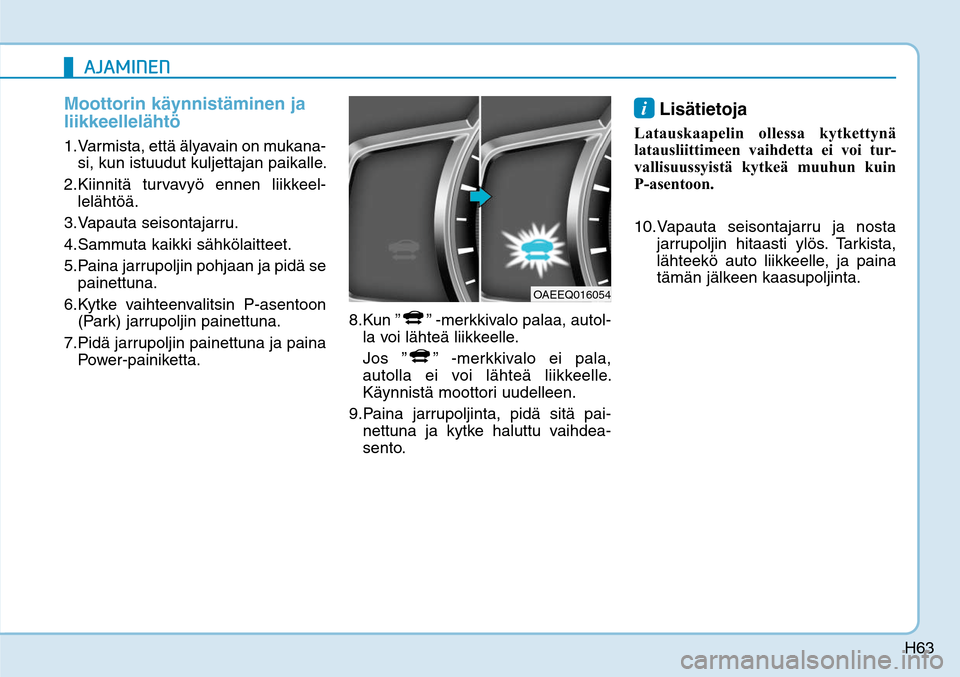 Hyundai Ioniq Electric 2017  Omistajan Käsikirja (in Finnish) H63
Moottorin käynnistäminen ja 
liikkeellelähtö1. Varmista, että älyavain on mukana-
si, kun istuudut kuljettajan paikalle. 
2. Kiinnitä turvavyö ennen liikkeel-
lelähtöä. 
3. Vapauta  sei